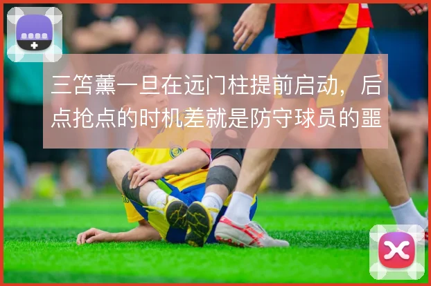 三笘薰一旦在远门柱提前启动，后点抢点的时机差就是防守球员的噩梦