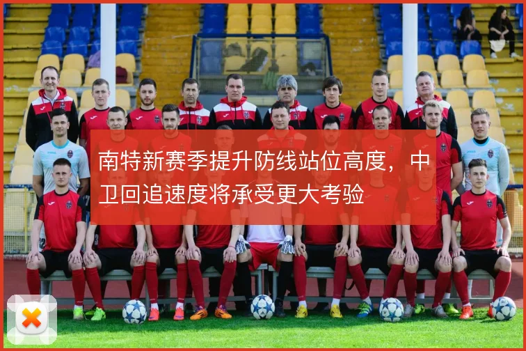 南特新赛季提升防线站位高度,中卫回追速度将承受更大考验