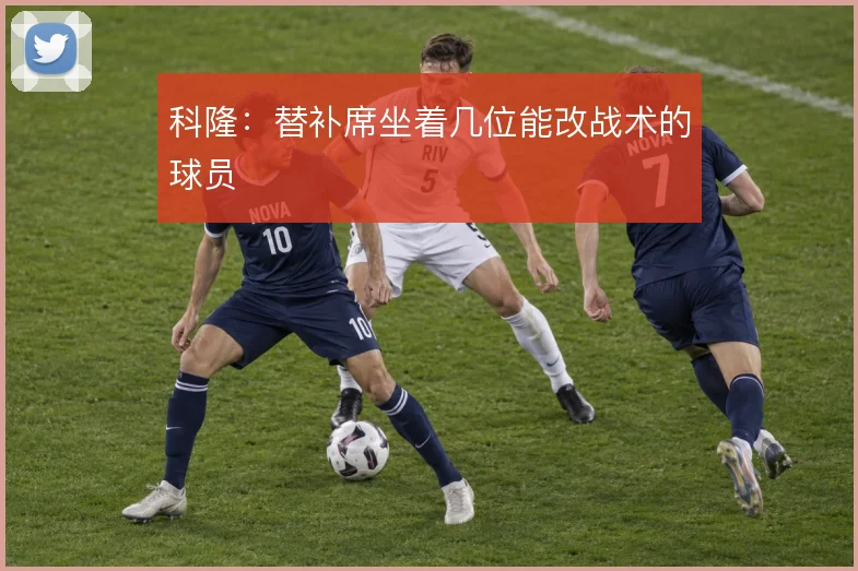 科隆:替补席坐着几位能改战术的球员