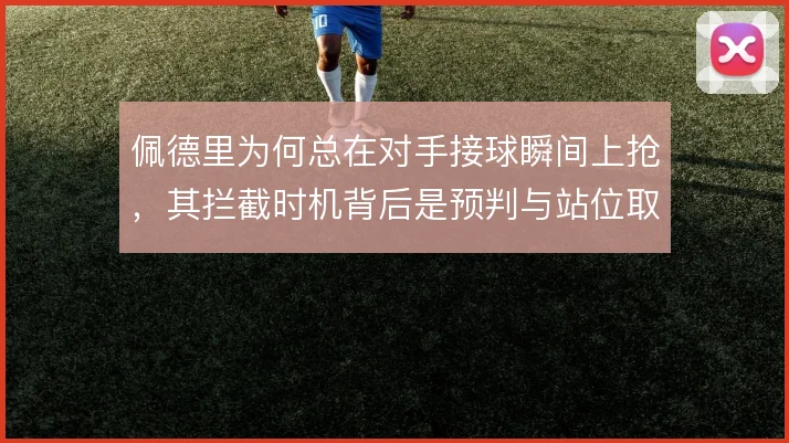 佩德里为何总在对手接球瞬间上抢,其拦截时机背后是预判与站位取舍