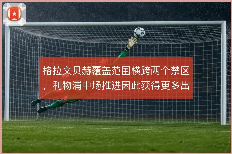 格拉文贝赫覆盖范围横跨两个禁区,利物浦中场推进因此获得更多出球角度