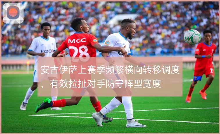 安古伊萨上赛季频繁横向转移调度,有效拉扯对手防守阵型宽度