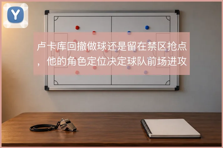 卢卡库回撤做球还是留在禁区抢点,他的角色定位决定球队前场进攻方式