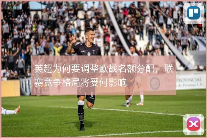 英超为何要调整欧战名额分配,联赛竞争格局将受何影响