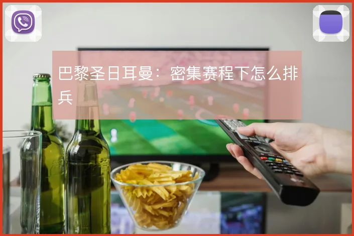 巴黎圣日耳曼：密集赛程下怎么排兵