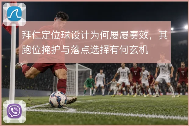 拜仁定位球设计为何屡屡奏效，其跑位掩护与落点选择有何玄机