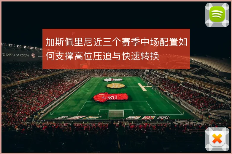 加斯佩里尼近三个赛季中场配置如何支撑高位压迫与快速转换