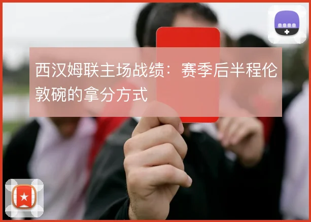 西汉姆联主场战绩:赛季后半程伦敦碗的拿分方式