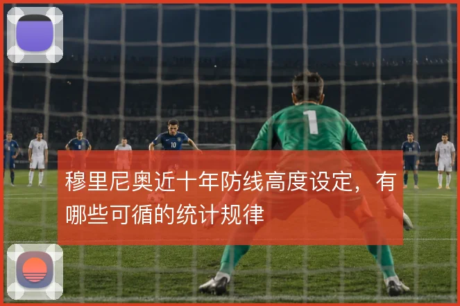穆里尼奥近十年防线高度设定,有哪些可循的统计规律