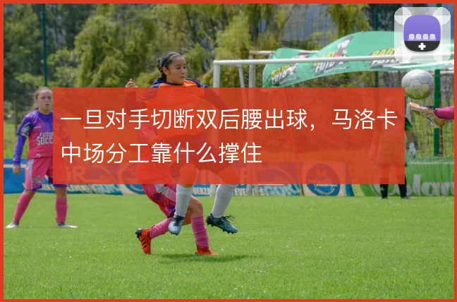 一旦对手切断双后腰出球,马洛卡中场分工靠什么撑住