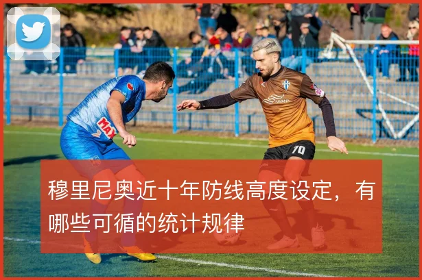 穆里尼奥近十年防线高度设定,有哪些可循的统计规律