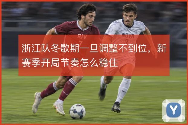 浙江队冬歇期一旦调整不到位，新赛季开局节奏怎么稳住