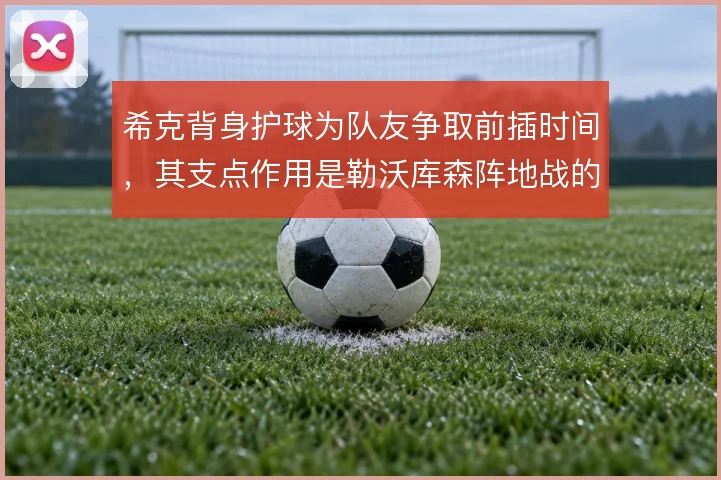 希克背身护球为队友争取前插时间,其支点作用是勒沃库森阵地战的重要一环