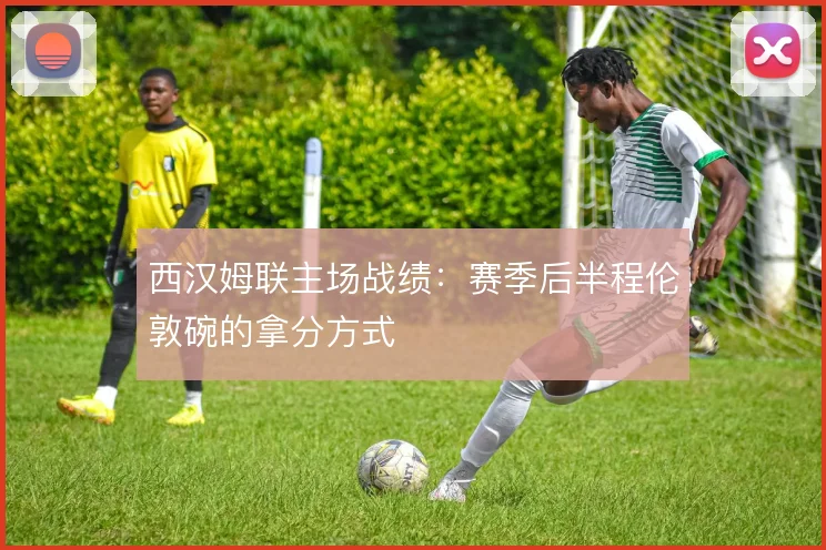 西汉姆联主场战绩:赛季后半程伦敦碗的拿分方式