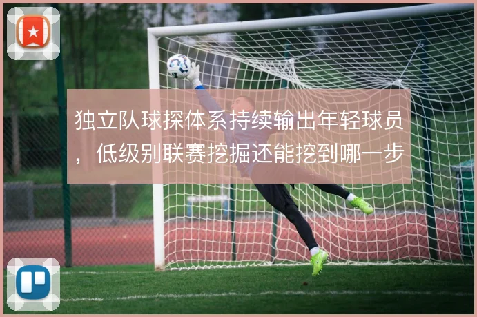 独立队球探体系持续输出年轻球员,低级别联赛挖掘还能挖到哪一步