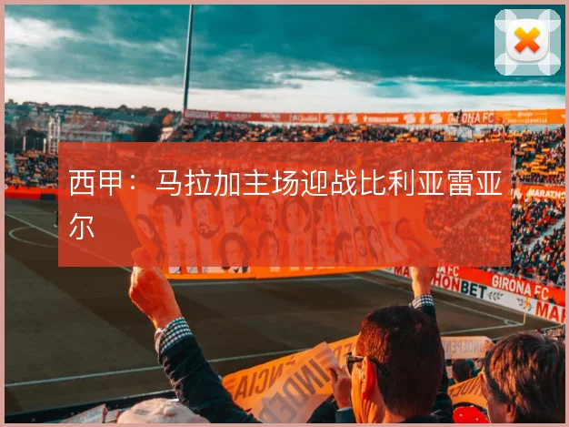 西甲:马拉加主场迎战比利亚雷亚尔