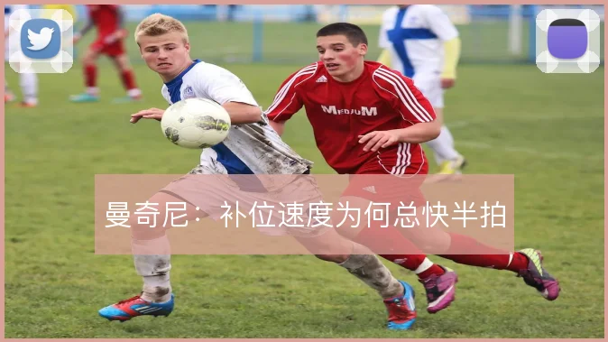 曼奇尼:补位速度为何总快半拍