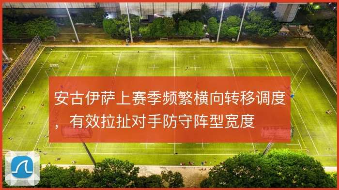 安古伊萨上赛季频繁横向转移调度，有效拉扯对手防守阵型宽度