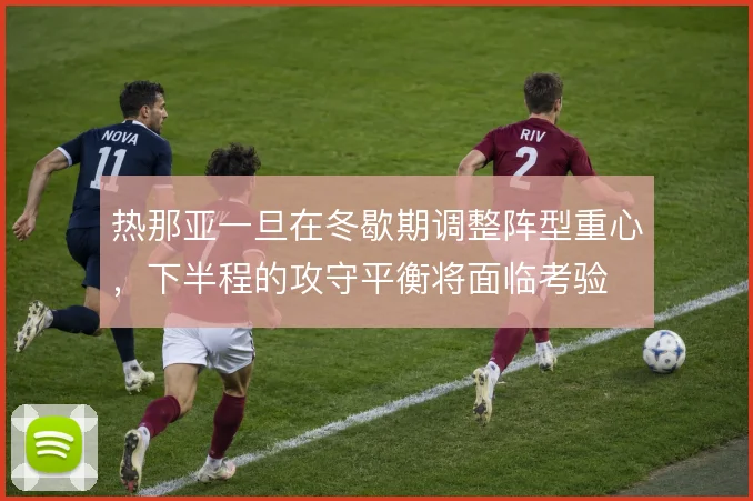 热那亚一旦在冬歇期调整阵型重心，下半程的攻守平衡将面临考验