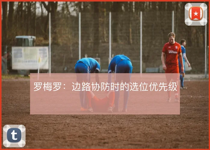 罗梅罗:边路协防时的选位优先级
