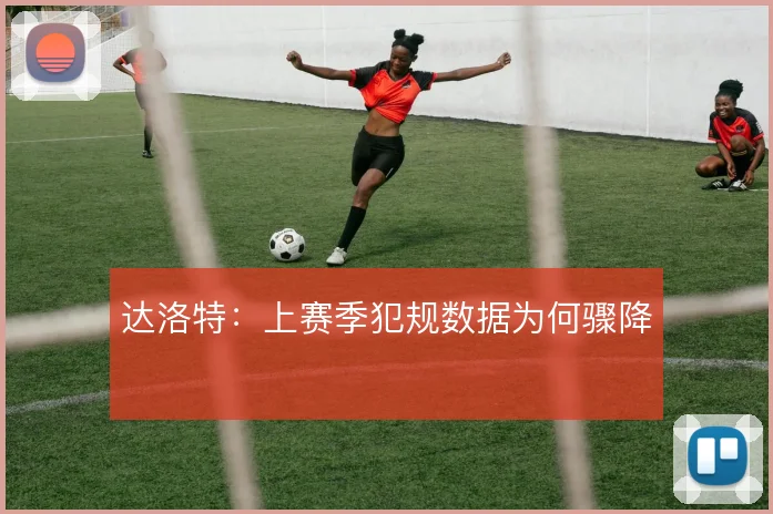 达洛特:上赛季犯规数据为何骤降
