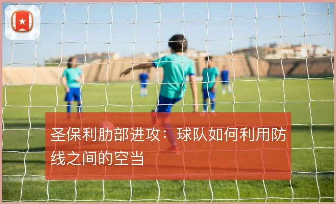 圣保利肋部进攻:球队如何利用防线之间的空当