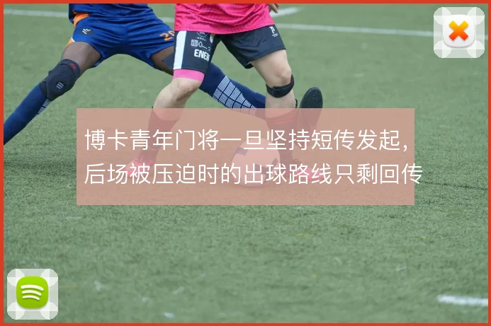 博卡青年门将一旦坚持短传发起，后场被压迫时的出球路线只剩回传