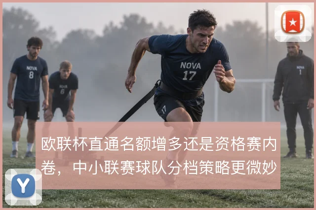 欧联杯直通名额增多还是资格赛内卷,中小联赛球队分档策略更微妙