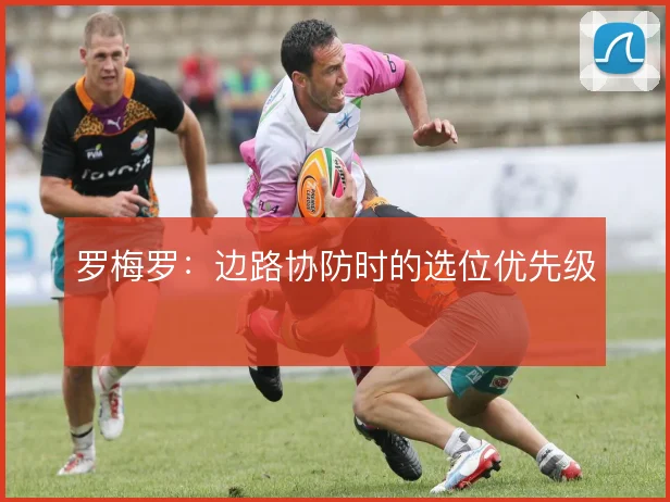 罗梅罗：边路协防时的选位优先级