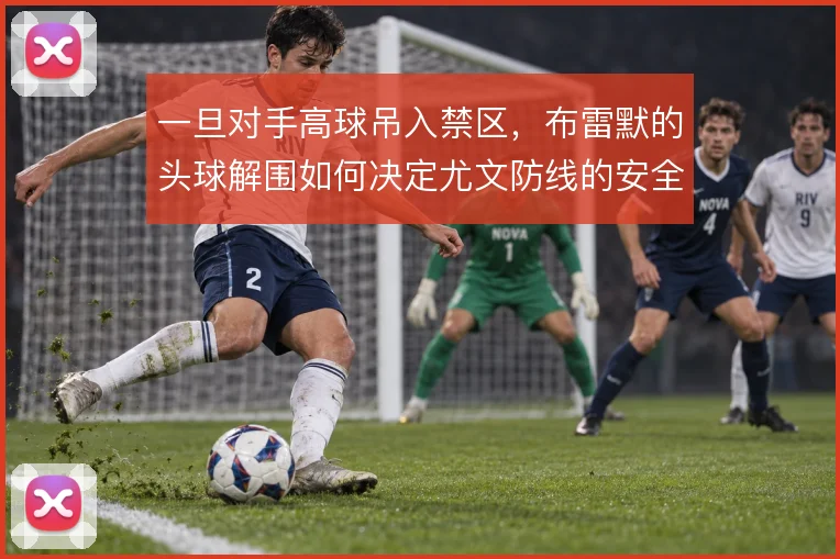 一旦对手高球吊入禁区,布雷默的头球解围如何决定尤文防线的安全边界