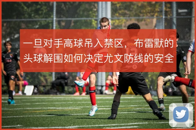 一旦对手高球吊入禁区,布雷默的头球解围如何决定尤文防线的安全边界