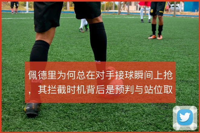 佩德里为何总在对手接球瞬间上抢，其拦截时机背后是预判与站位取舍