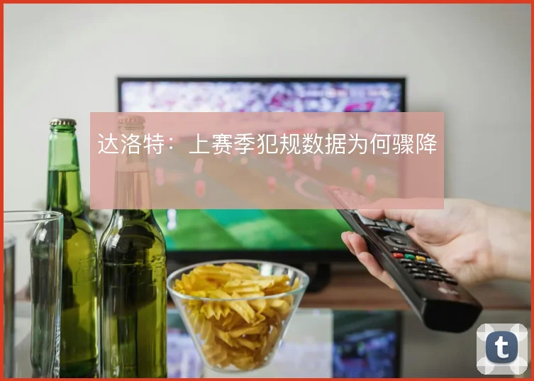达洛特：上赛季犯规数据为何骤降