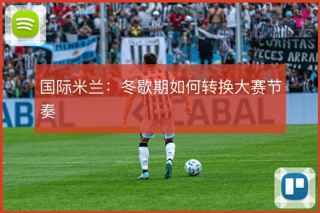 国际米兰:冬歇期如何转换大赛节奏