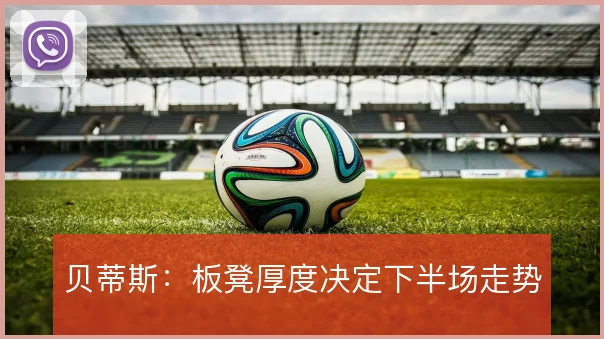贝蒂斯:板凳厚度决定下半场走势