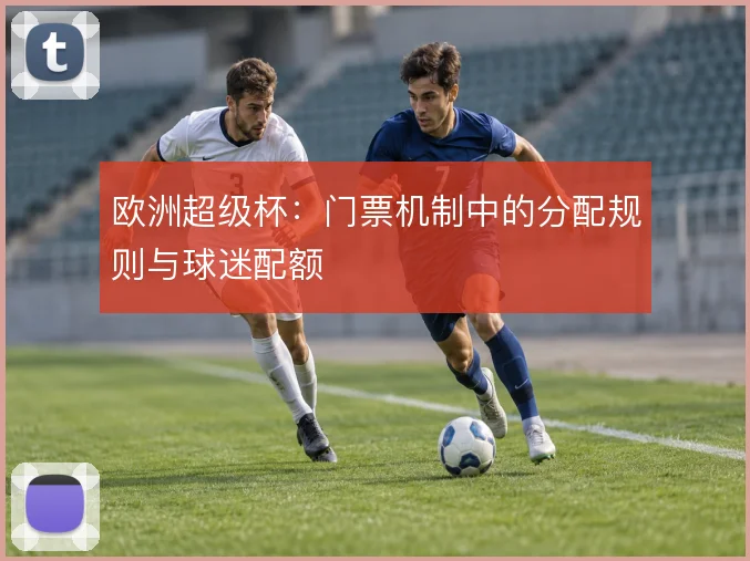 欧洲超级杯：门票机制中的分配规则与球迷配额
