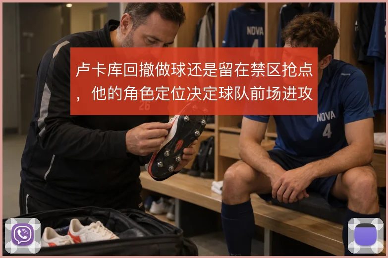 卢卡库回撤做球还是留在禁区抢点,他的角色定位决定球队前场进攻方式