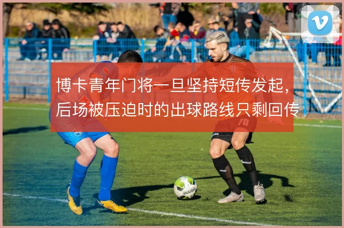 博卡青年门将一旦坚持短传发起,后场被压迫时的出球路线只剩回传