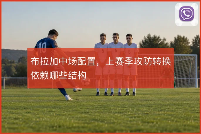布拉加中场配置，上赛季攻防转换依赖哪些结构