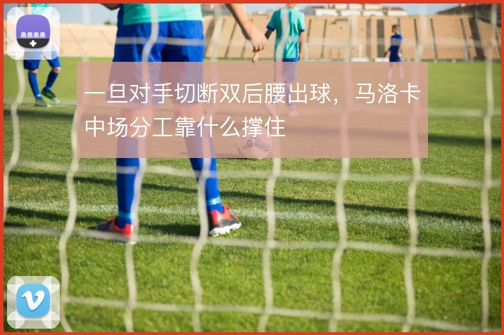 一旦对手切断双后腰出球，马洛卡中场分工靠什么撑住