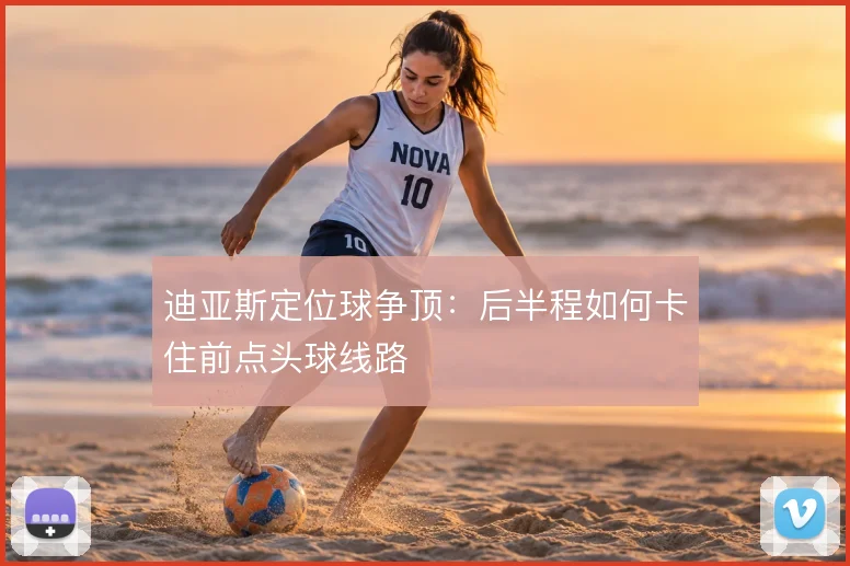 迪亚斯定位球争顶：后半程如何卡住前点头球线路