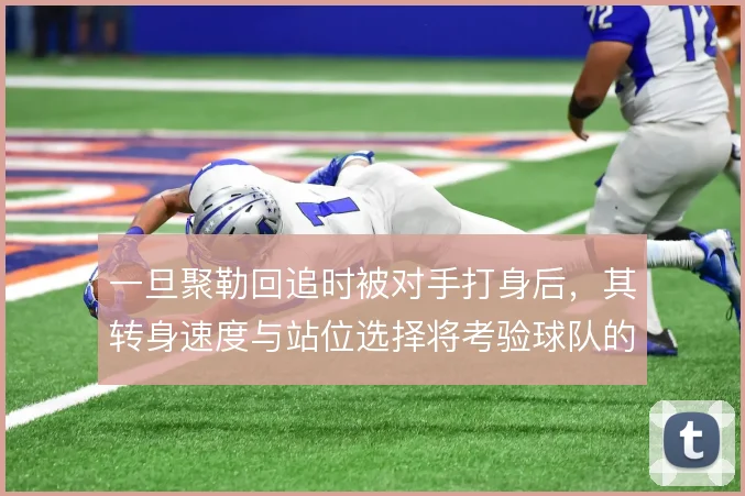 一旦聚勒回追时被对手打身后，其转身速度与站位选择将考验球队的防线保护