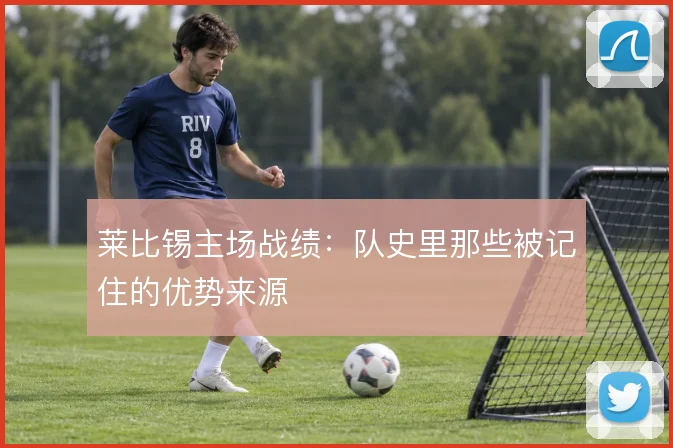 莱比锡主场战绩:队史里那些被记住的优势来源