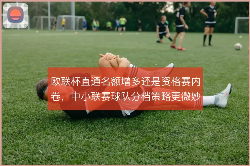 欧联杯直通名额增多还是资格赛内卷，中小联赛球队分档策略更微妙