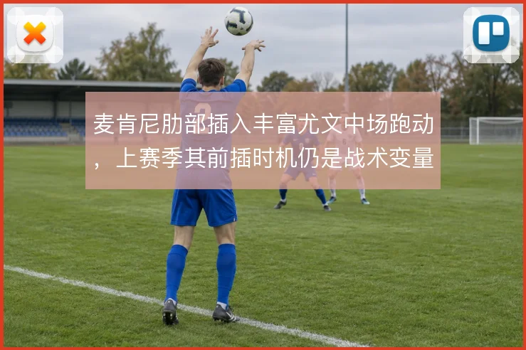 麦肯尼肋部插入丰富尤文中场跑动，上赛季其前插时机仍是战术变量