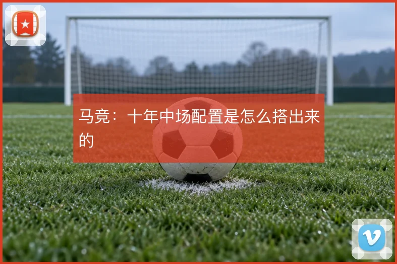 马竞:十年中场配置是怎么搭出来的