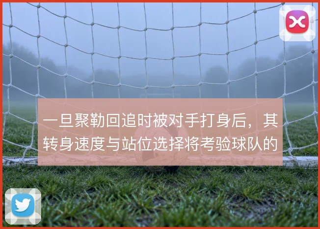 一旦聚勒回追时被对手打身后，其转身速度与站位选择将考验球队的防线保护