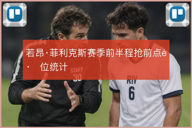 若昂·菲利克斯赛季前半程抢前点跑位统计