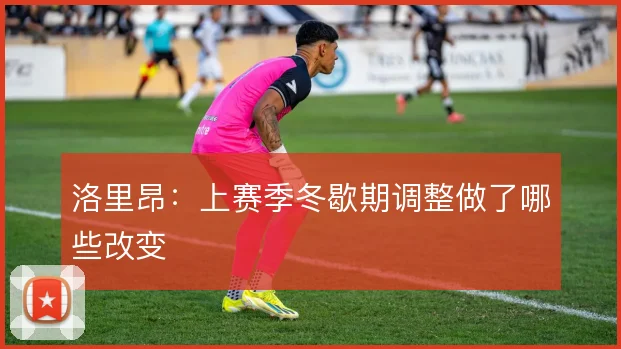 洛里昂:上赛季冬歇期调整做了哪些改变