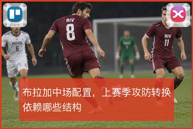 布拉加中场配置,上赛季攻防转换依赖哪些结构